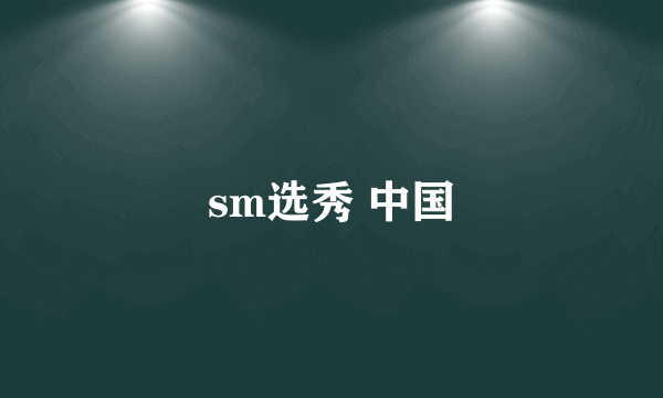 sm选秀 中国