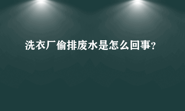 洗衣厂偷排废水是怎么回事？