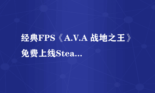 经典FPS《A.V.A 战地之王》免费上线Steam 支持中文