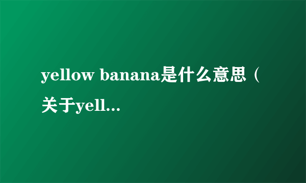 yellow banana是什么意思（关于yellow banana是什么意思的简介）