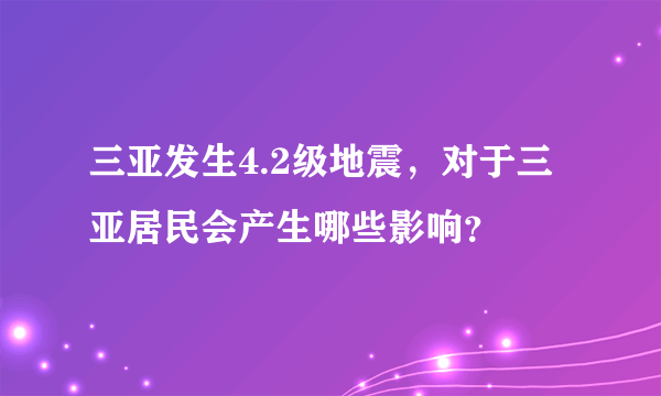 三亚发生4.2级地震，对于三亚居民会产生哪些影响？