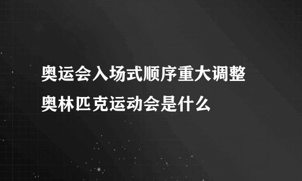 奥运会入场式顺序重大调整 奥林匹克运动会是什么