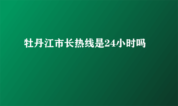 牡丹江市长热线是24小时吗