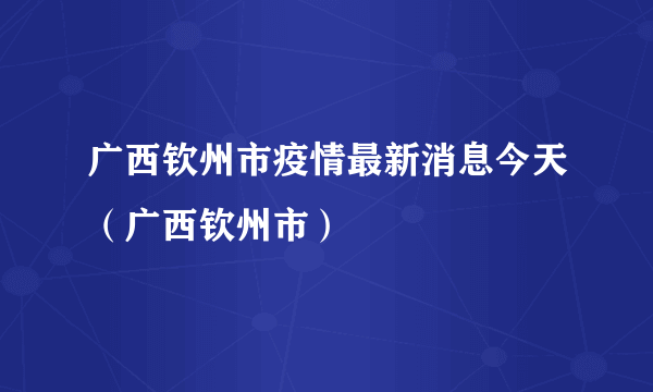 广西钦州市疫情最新消息今天（广西钦州市）