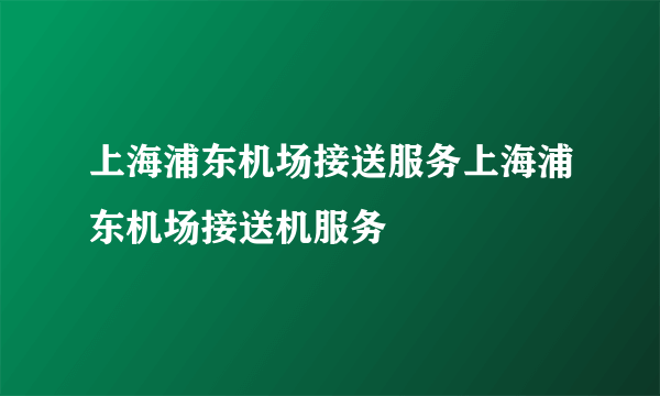 上海浦东机场接送服务上海浦东机场接送机服务