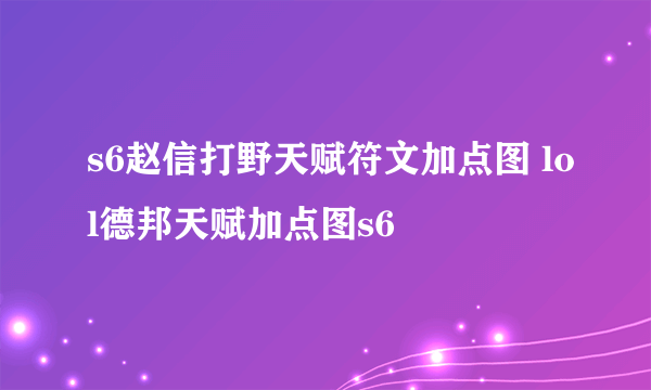 s6赵信打野天赋符文加点图 lol德邦天赋加点图s6