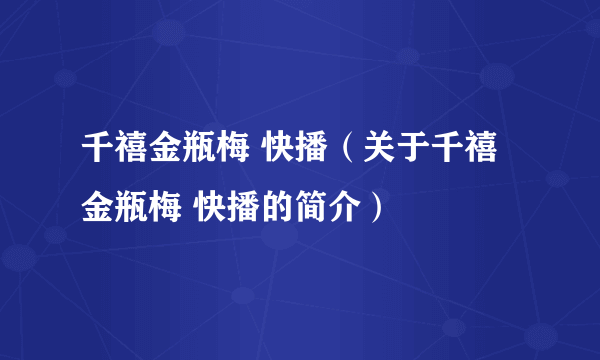 千禧金瓶梅 快播（关于千禧金瓶梅 快播的简介）