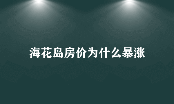 海花岛房价为什么暴涨