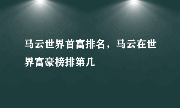 马云世界首富排名，马云在世界富豪榜排第几