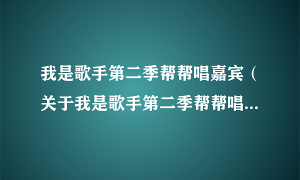 我是歌手第二季帮帮唱嘉宾（关于我是歌手第二季帮帮唱嘉宾的简介）