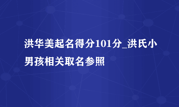 洪华美起名得分101分_洪氏小男孩相关取名参照