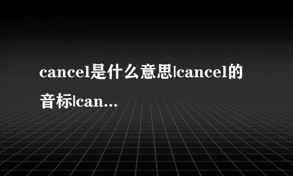 cancel是什么意思|cancel的音标|cancel的用法-飞外