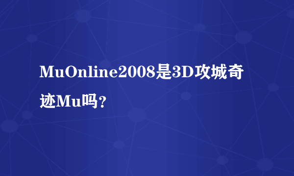 MuOnline2008是3D攻城奇迹Mu吗？