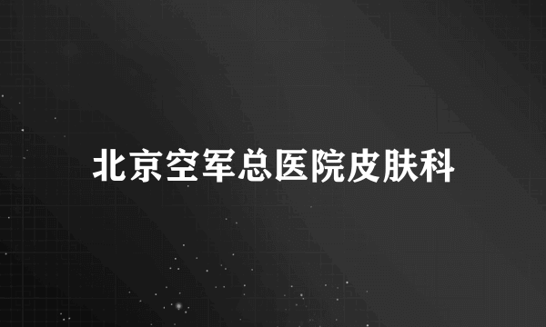 北京空军总医院皮肤科