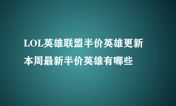 LOL英雄联盟半价英雄更新 本周最新半价英雄有哪些