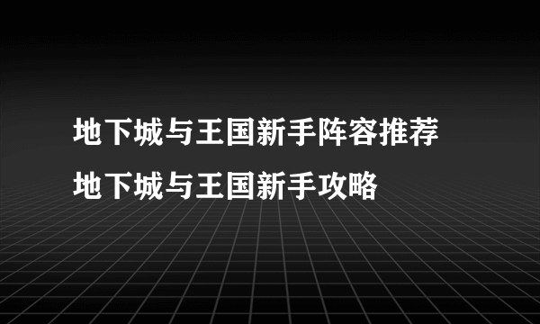 地下城与王国新手阵容推荐 地下城与王国新手攻略