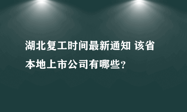 湖北复工时间最新通知 该省本地上市公司有哪些？