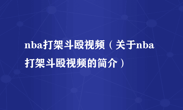 nba打架斗殴视频（关于nba打架斗殴视频的简介）