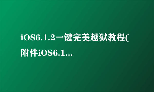 iOS6.1.2一键完美越狱教程(附件iOS6.1.2固件下载)