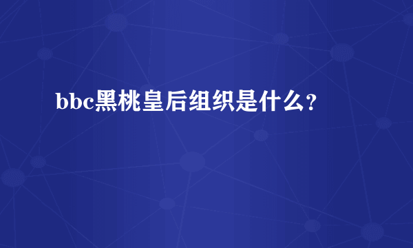 bbc黑桃皇后组织是什么？