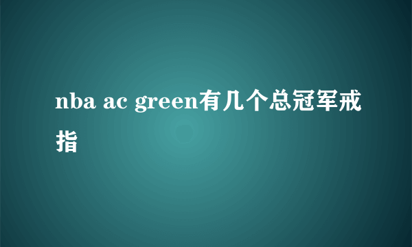 nba ac green有几个总冠军戒指