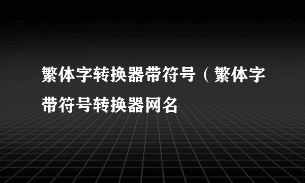 繁体字转换器带符号（繁体字带符号转换器网名