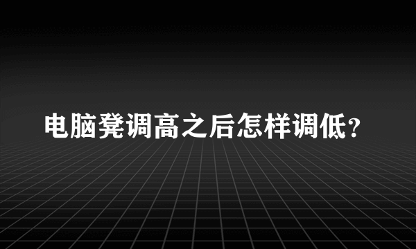 电脑凳调高之后怎样调低？