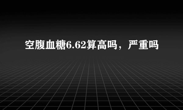 空腹血糖6.62算高吗，严重吗