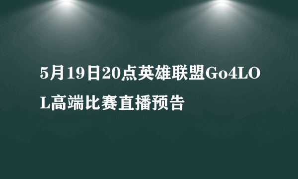 5月19日20点英雄联盟Go4LOL高端比赛直播预告