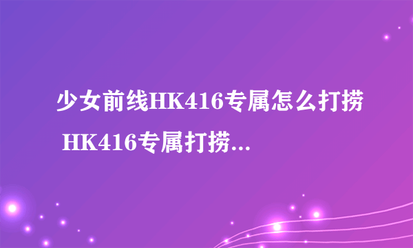 少女前线HK416专属怎么打捞 HK416专属打捞路线攻略