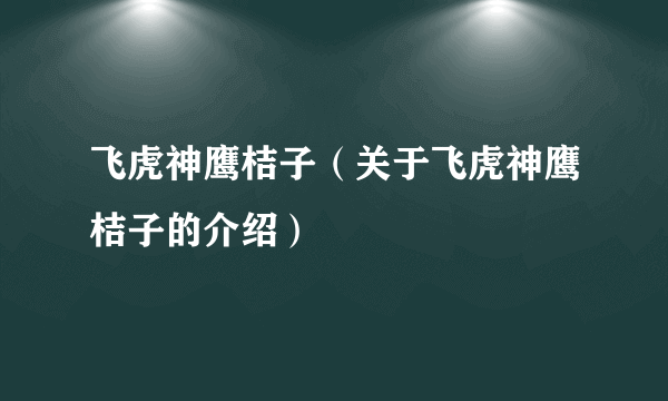 飞虎神鹰桔子（关于飞虎神鹰桔子的介绍）