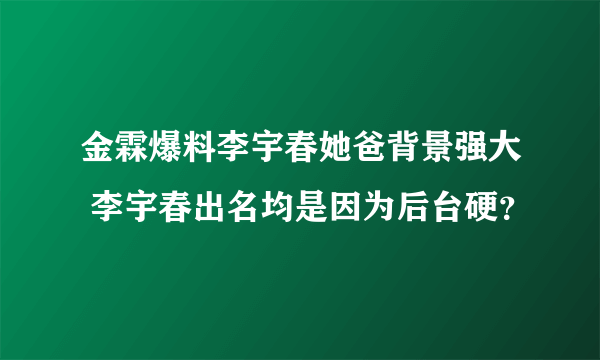 金霖爆料李宇春她爸背景强大 李宇春出名均是因为后台硬？