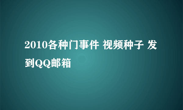 2010各种门事件 视频种子 发到QQ邮箱