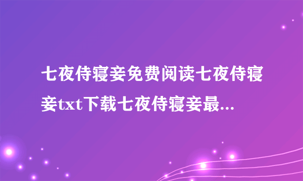 七夜侍寝妾免费阅读七夜侍寝妾txt下载七夜侍寝妾最新章节？