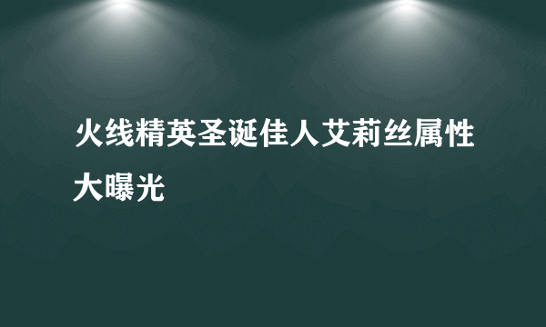 火线精英圣诞佳人艾莉丝属性大曝光