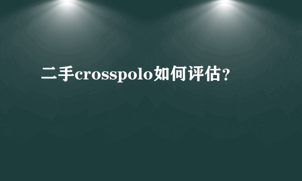 二手crosspolo如何评估？