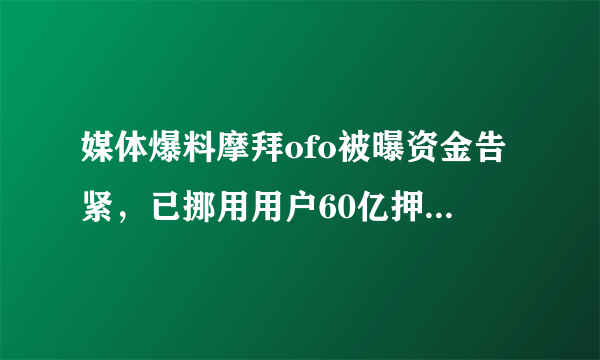 媒体爆料摩拜ofo被曝资金告紧，已挪用用户60亿押金补缺口，是否可信？