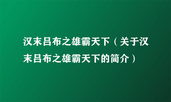 汉末吕布之雄霸天下（关于汉末吕布之雄霸天下的简介）