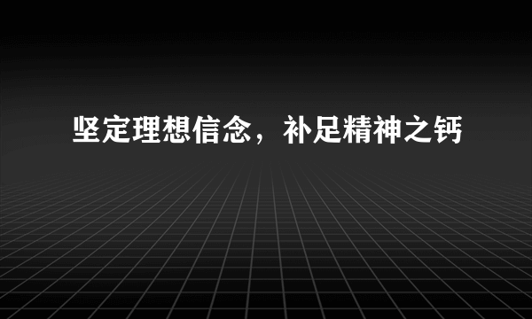 坚定理想信念，补足精神之钙