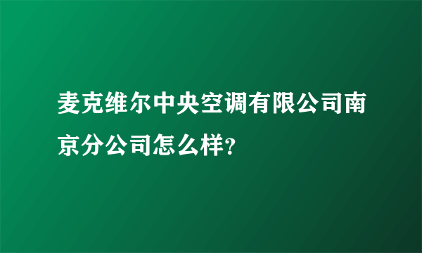 麦克维尔中央空调有限公司南京分公司怎么样？