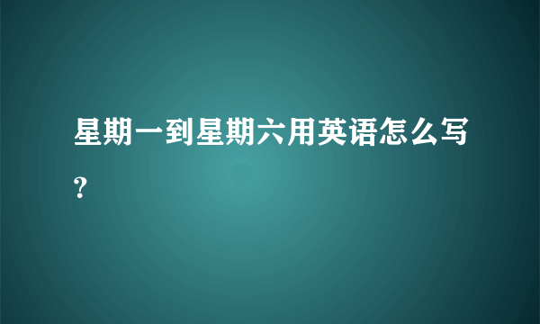 星期一到星期六用英语怎么写？