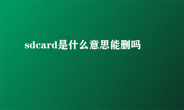 sdcard是什么意思能删吗