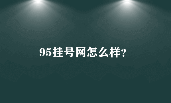 95挂号网怎么样？