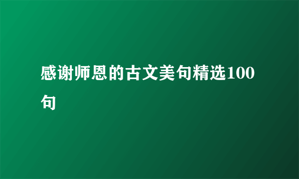 感谢师恩的古文美句精选100句