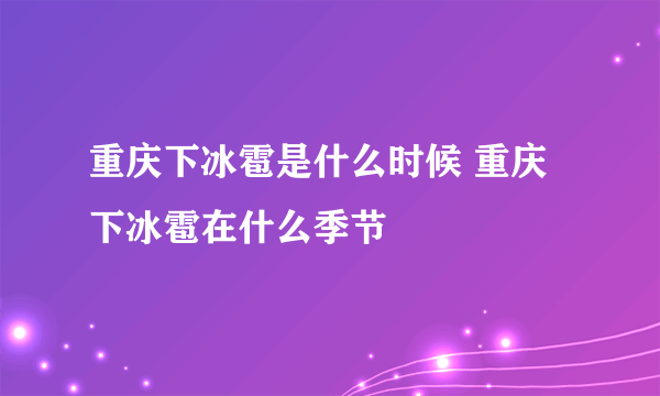 重庆下冰雹是什么时候 重庆下冰雹在什么季节