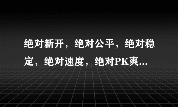 绝对新开，绝对公平，绝对稳定，绝对速度，绝对PK爽，1 99毁灭皓月 适合散人，道士宝宝牛B 群攻宝宝 游戏