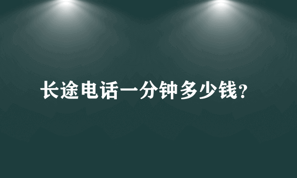 长途电话一分钟多少钱？