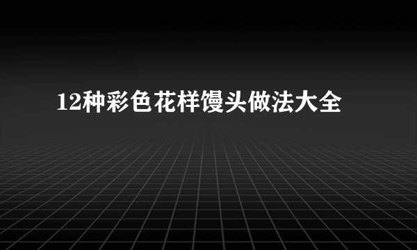 12种彩色花样馒头做法大全