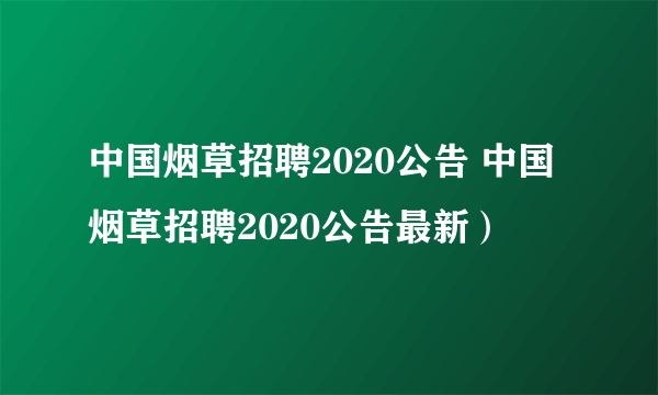 中国烟草招聘2020公告 中国烟草招聘2020公告最新）