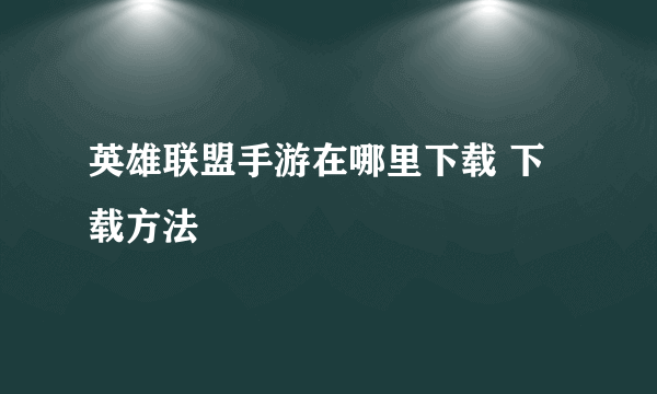 英雄联盟手游在哪里下载 下载方法